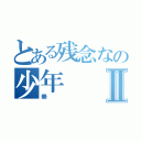 とある残念なの少年Ⅱ（樂）