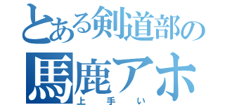 とある剣道部の馬鹿アホ（上手い）