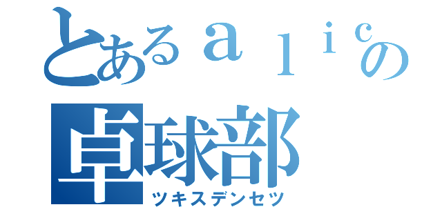 とあるａｌｉｃｅ の卓球部（ツキスデンセツ）