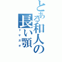 とある和人の長い顎（ドヤガオ）