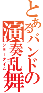 とあるバンドの演奏乱舞（ショータイム）