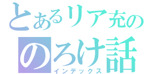 とあるリア充ののろけ話（インデックス）