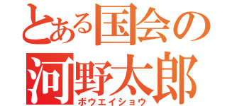 とある国会の河野太郎（ボウエイショウ）