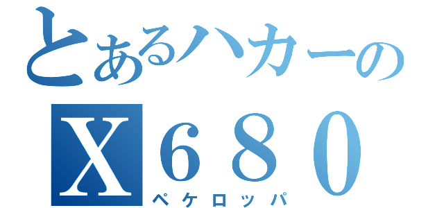 とあるハカーのＸ６８０００（ペケロッパ）