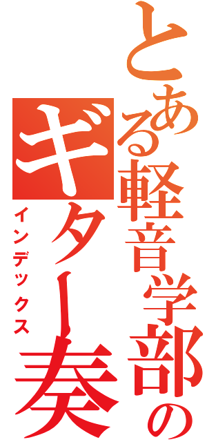 とある軽音学部のギター奏者（インデックス）