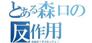 とある森口の反作用（だめだ！ダメだってぇ！）