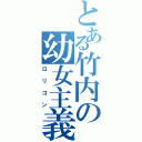 とある竹内の幼女主義（ロリコン）