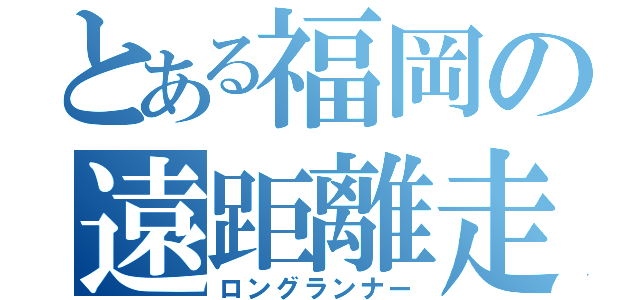 とある福岡の遠距離走者（ロングランナー）