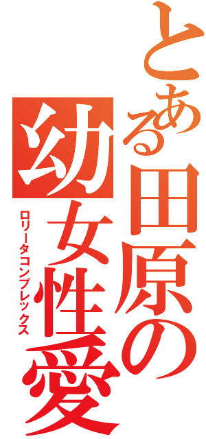 とある田原の幼女性愛（ロリータコンプレックス）