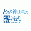 とある神山稜の結婚式（相手は国家に関わるので秘）