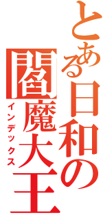 とある日和の閻魔大王（インデックス）