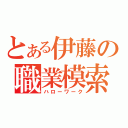 とある伊藤の職業模索（ハローワーク）