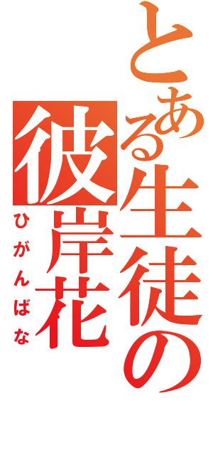 とある生徒の彼岸花（ひがんばな）