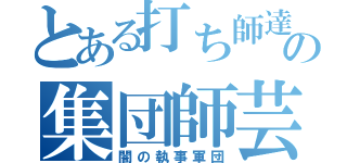 とある打ち師達の集団師芸（闇の執事軍団）