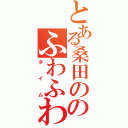 とある桑田ののふわふわ時間（タイム）