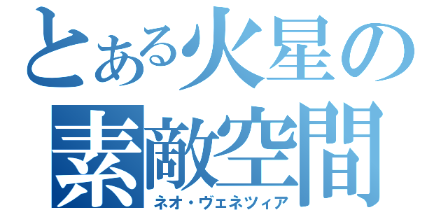 とある火星の素敵空間（ネオ・ヴェネツィア）