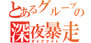 とあるグループの深夜暴走（ダイナマイト）