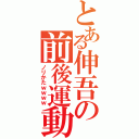 とある伸吾の前後運動（ノリかたｗｗｗｗ）