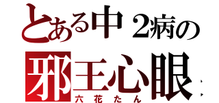 とある中２病の邪王心眼（六花たん）