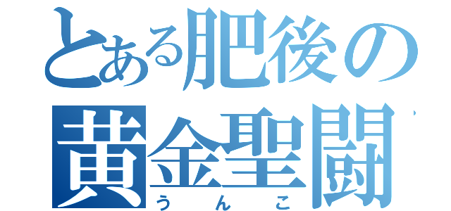 とある肥後の黄金聖闘士（うんこ）