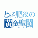 とある肥後の黄金聖闘士（うんこ）