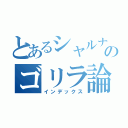 とあるシャルナのゴリラ論（インデックス）