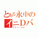 とある永中のイニＤバカ（ごとぅ～ｗｗ）