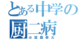 とある中学の厨二病（小笠原幸大）