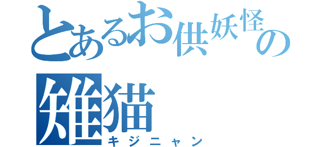 とあるお供妖怪の雉猫（キジニャン）