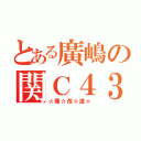 とある廣嶋の関Ｃ４３（☆魔☆改☆造☆）