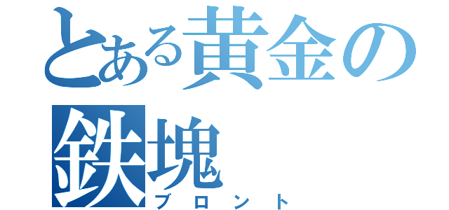 とある黄金の鉄塊（ブロント）