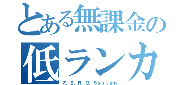 とある無課金の低ランカー（Ｚ．Ｅ．Ｒ．Ｏ．Ｓｙｓｔｅｍ）