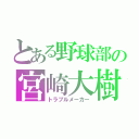 とある野球部の宮崎大樹（トラブルメーカー）