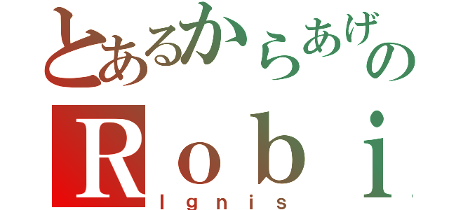 とあるからあげのＲｏｂｉｎｓｏｎ（Ｉｇｎｉｓ）