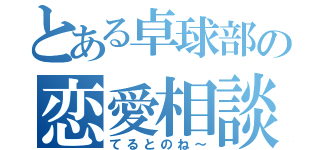 とある卓球部の恋愛相談（てるとのね～）