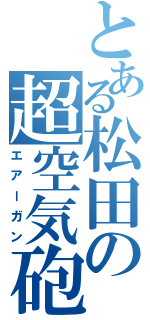 とある松田の超空気砲（エアーガン）