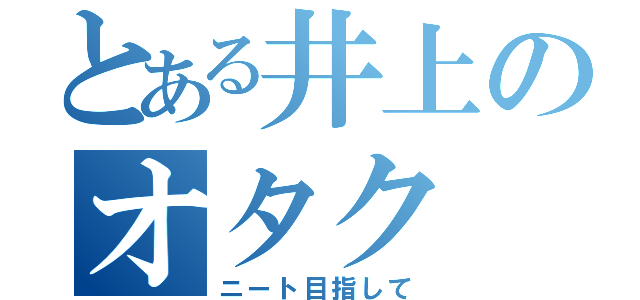 とある井上のオタク（ニート目指して）