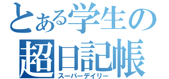 とある学生の超日記帳（スーパーデイリー）