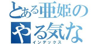 とある亜姫のやる気ない日々（インデックス）