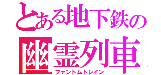 とある地下鉄の幽霊列車（ファントムトレイン）