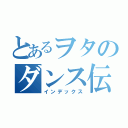 とあるヲタのダンス伝説（インデックス）