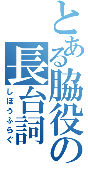 とある脇役の長台詞（しぼうふらぐ）