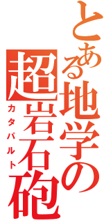 とある地学の超岩石砲（カタパルト）