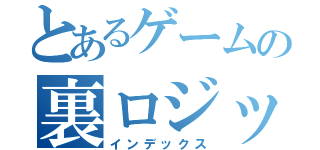 とあるゲームの裏ロジック（インデックス）