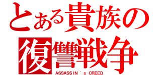 とある貴族の復讐戦争（ＡＳＳＡＳＳＩＮ 'ｓ ＣＲＥＥＤ）