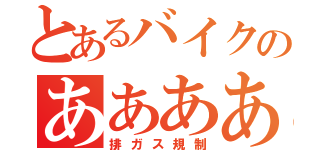 とあるバイクのあああああ（排ガス規制）