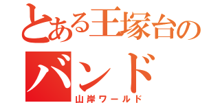 とある王塚台のバンド（山岸ワールド）