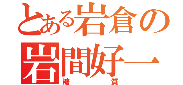 とある岩倉の岩間好一（糖質）