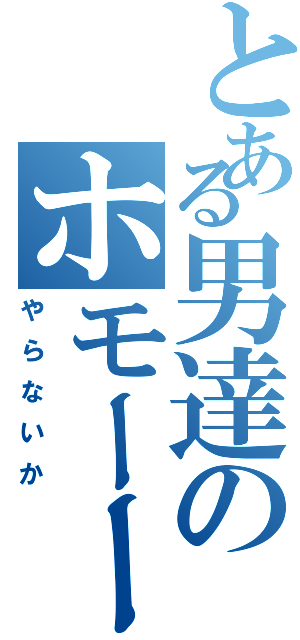 とある男達のホモーー（やらないか）