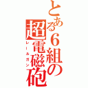 とある６組の超電磁砲（レールガン）